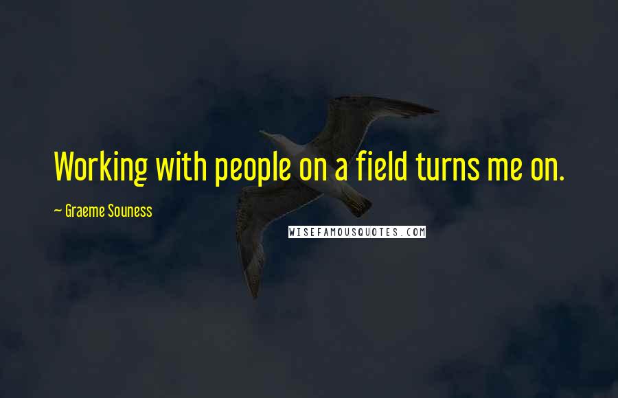 Graeme Souness Quotes: Working with people on a field turns me on.