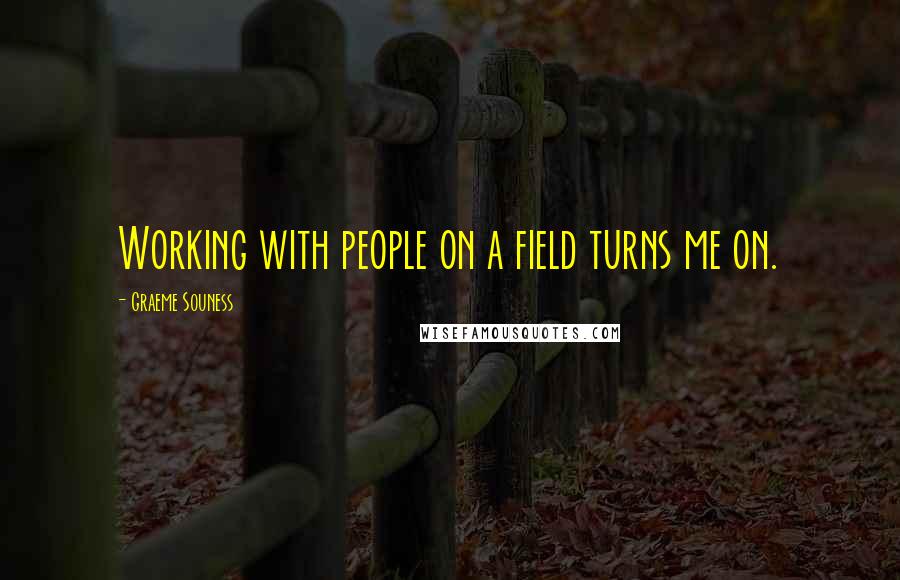 Graeme Souness Quotes: Working with people on a field turns me on.