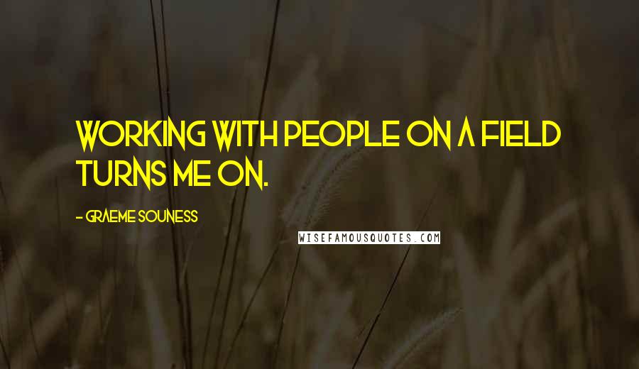 Graeme Souness Quotes: Working with people on a field turns me on.