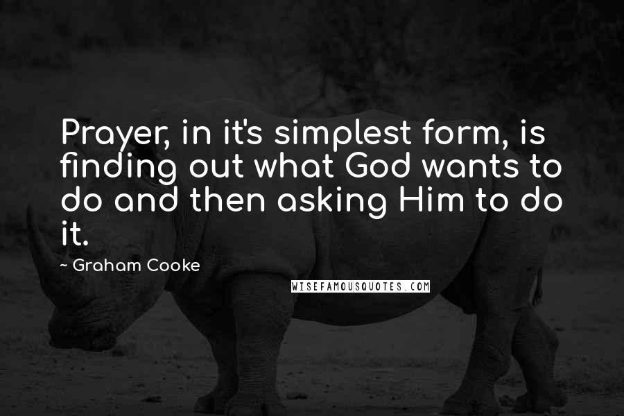 Graham Cooke Quotes: Prayer, in it's simplest form, is finding out what God wants to do and then asking Him to do it.