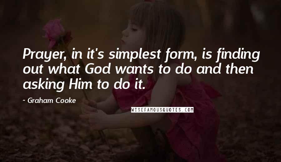 Graham Cooke Quotes: Prayer, in it's simplest form, is finding out what God wants to do and then asking Him to do it.