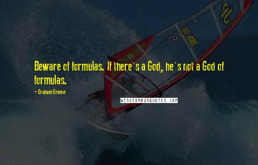 Graham Greene Quotes: Beware of formulas. If there's a God, he's not a God of formulas.