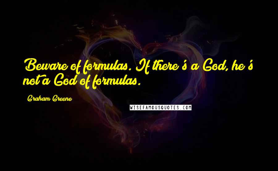 Graham Greene Quotes: Beware of formulas. If there's a God, he's not a God of formulas.