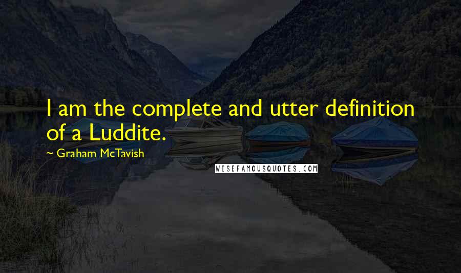 Graham McTavish Quotes: I am the complete and utter definition of a Luddite.