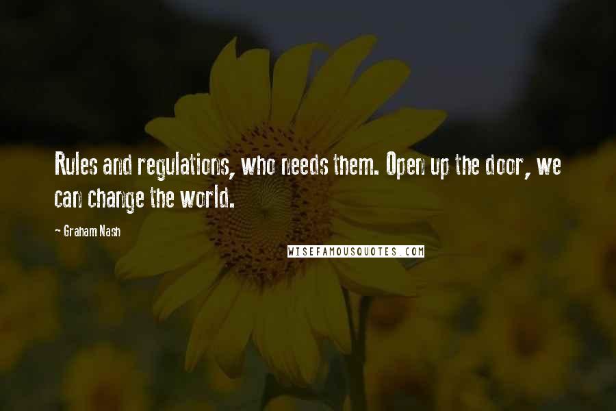 Graham Nash Quotes: Rules and regulations, who needs them. Open up the door, we can change the world.