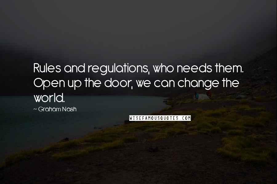 Graham Nash Quotes: Rules and regulations, who needs them. Open up the door, we can change the world.