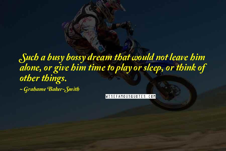 Grahame Baker-Smith Quotes: Such a busy bossy dream that would not leave him alone, or give him time to play or sleep, or think of other things.