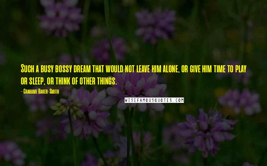 Grahame Baker-Smith Quotes: Such a busy bossy dream that would not leave him alone, or give him time to play or sleep, or think of other things.