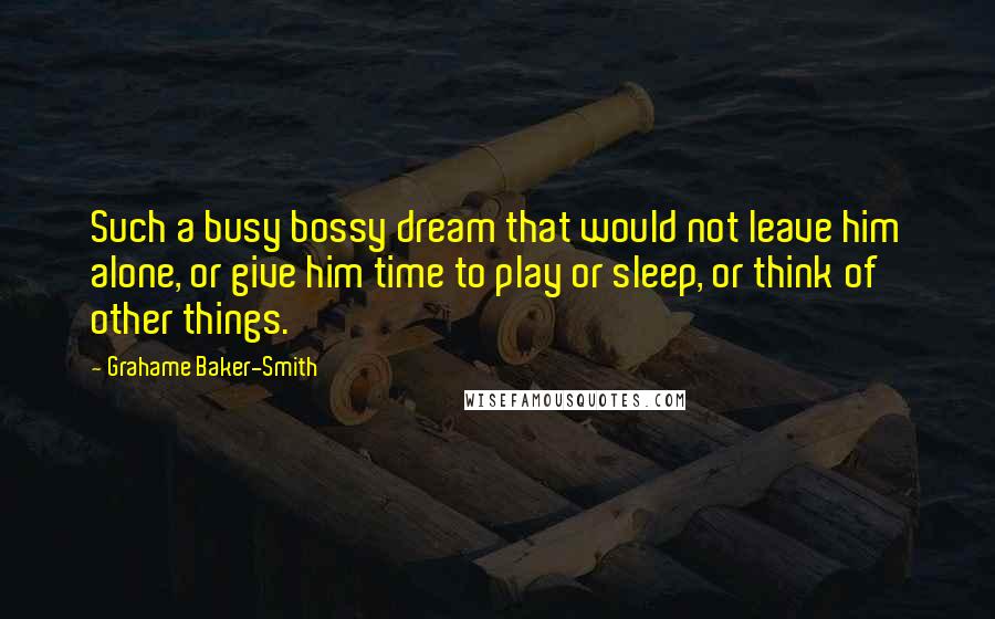 Grahame Baker-Smith Quotes: Such a busy bossy dream that would not leave him alone, or give him time to play or sleep, or think of other things.