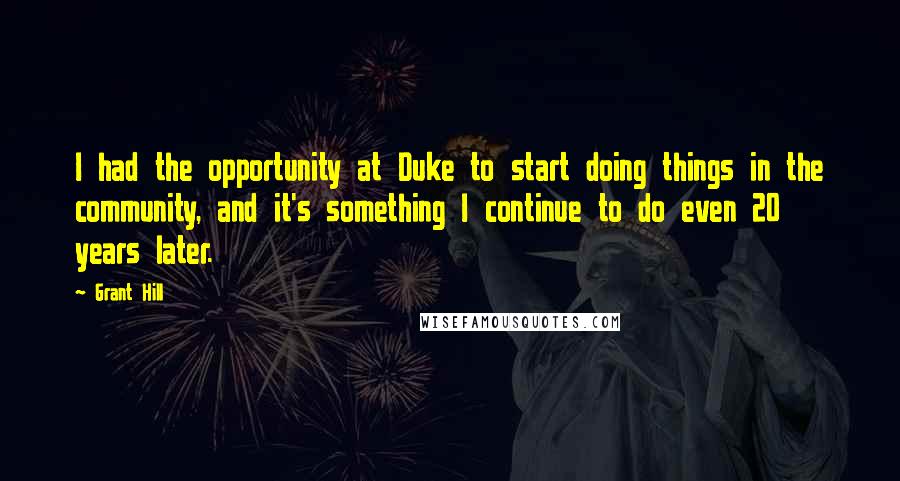 Grant Hill Quotes: I had the opportunity at Duke to start doing things in the community, and it's something I continue to do even 20 years later.