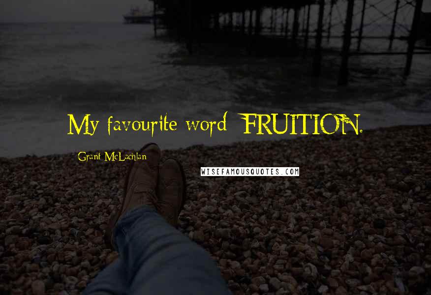 Grant McLachlan Quotes: My favourite word: FRUITION.