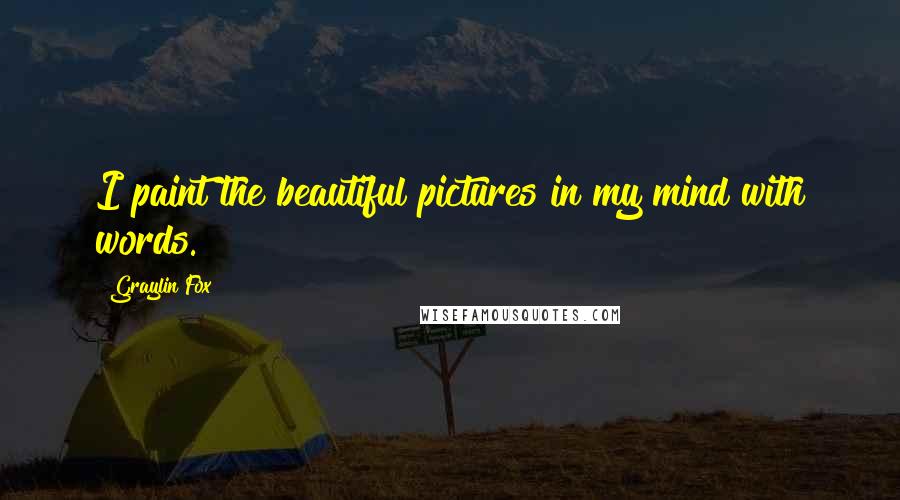 Graylin Fox Quotes: I paint the beautiful pictures in my mind with words.