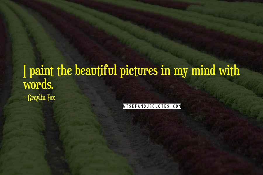 Graylin Fox Quotes: I paint the beautiful pictures in my mind with words.