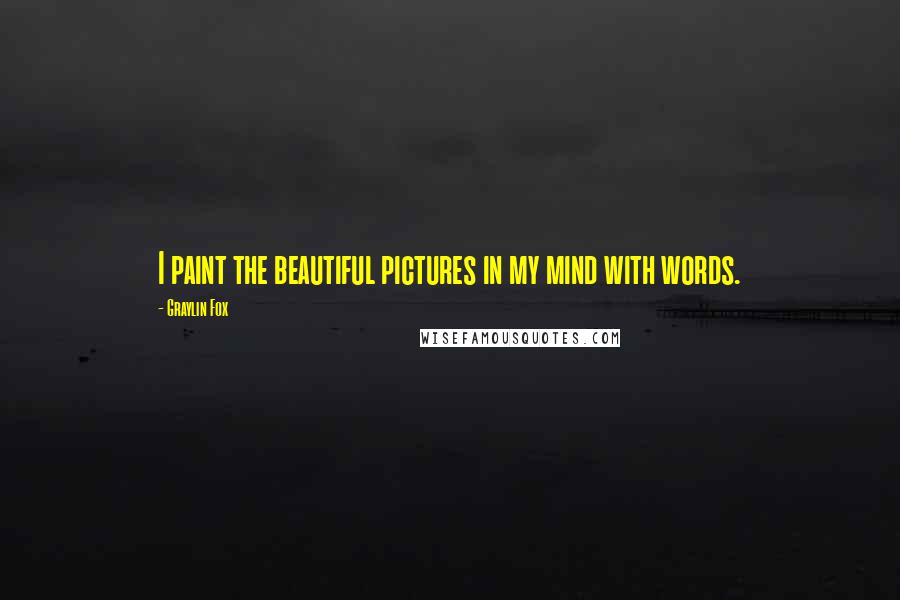 Graylin Fox Quotes: I paint the beautiful pictures in my mind with words.