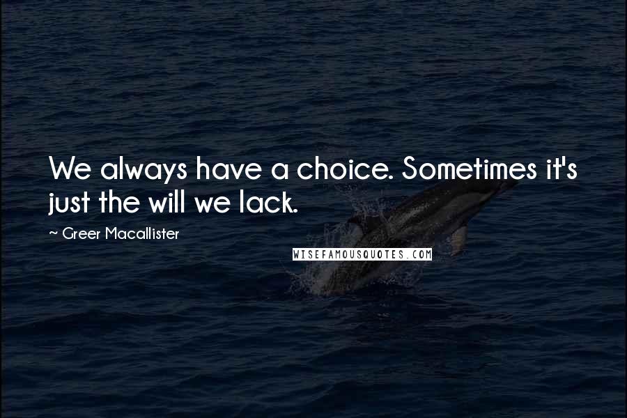 Greer Macallister Quotes: We always have a choice. Sometimes it's just the will we lack.