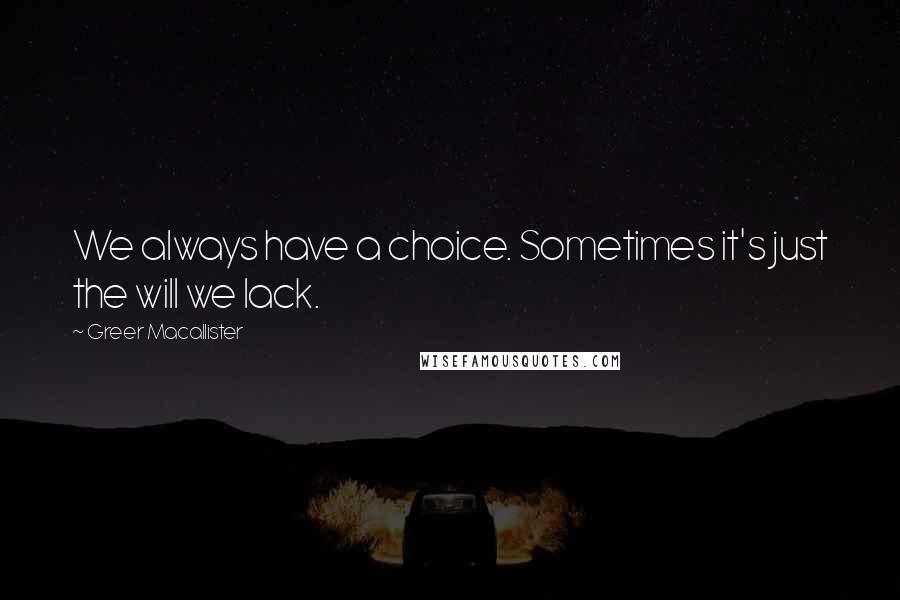 Greer Macallister Quotes: We always have a choice. Sometimes it's just the will we lack.