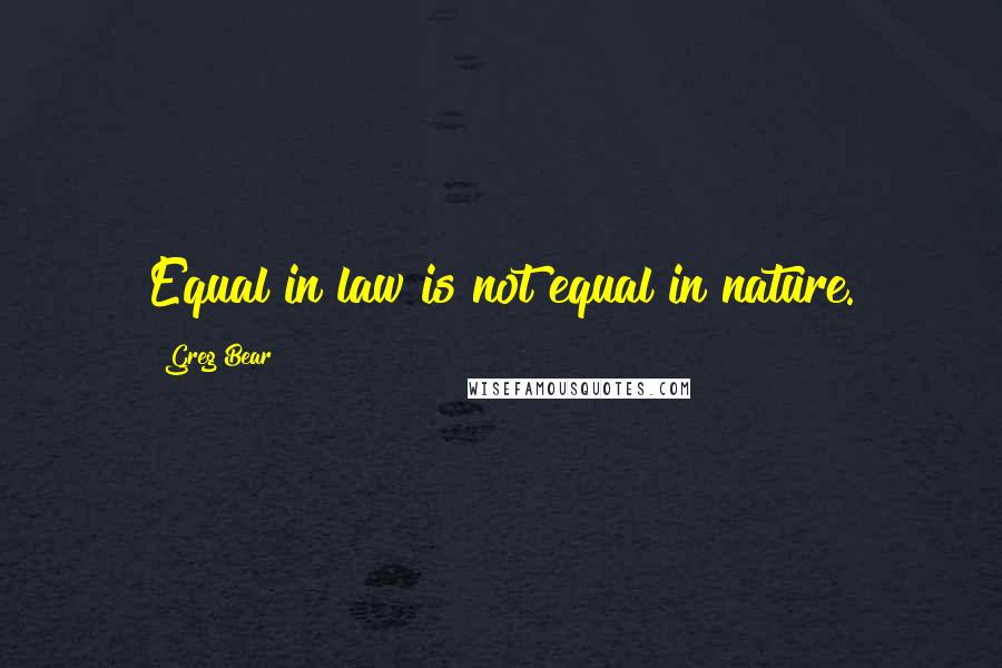 Greg Bear Quotes: Equal in law is not equal in nature.