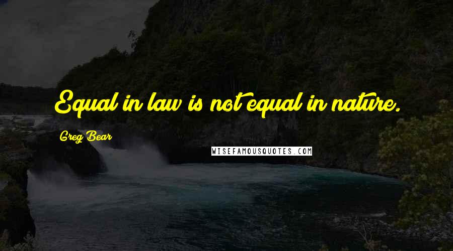 Greg Bear Quotes: Equal in law is not equal in nature.