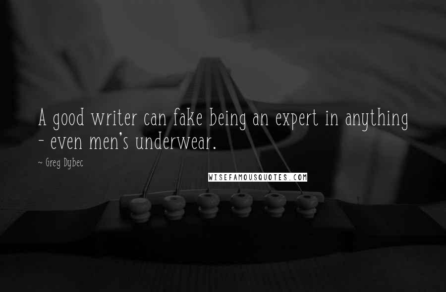 Greg Dybec Quotes: A good writer can fake being an expert in anything - even men's underwear.