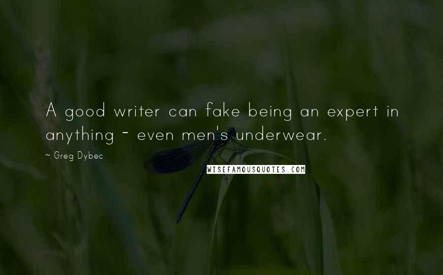 Greg Dybec Quotes: A good writer can fake being an expert in anything - even men's underwear.