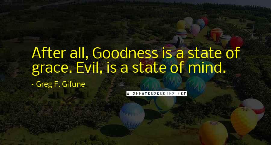 Greg F. Gifune Quotes: After all, Goodness is a state of grace. Evil, is a state of mind.