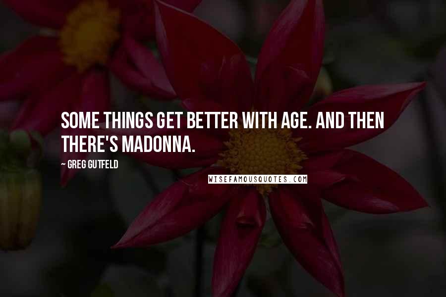 Greg Gutfeld Quotes: Some things get better with age. And then there's Madonna.