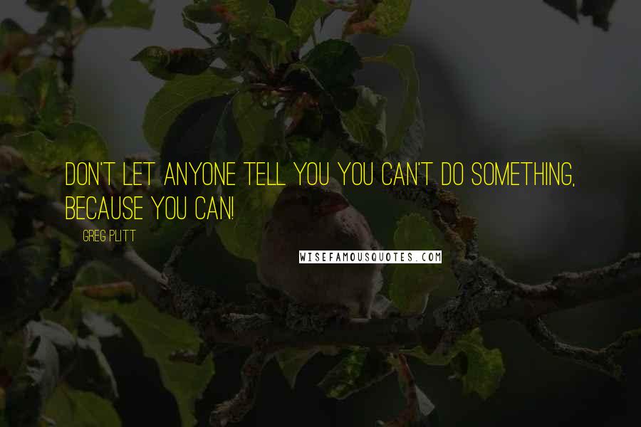 Greg Plitt Quotes: Don't let anyone tell you you can't do something, because you can!