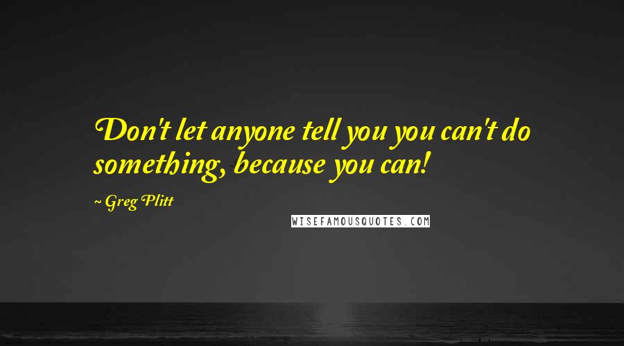 Greg Plitt Quotes: Don't let anyone tell you you can't do something, because you can!