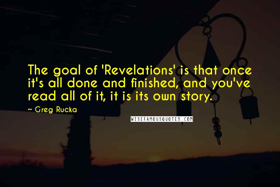 Greg Rucka Quotes: The goal of 'Revelations' is that once it's all done and finished, and you've read all of it, it is its own story.