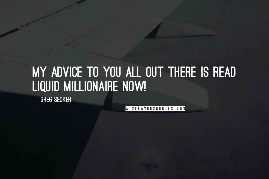 Greg Secker Quotes: My advice to you all out there is READ LIQUID MILLIONAIRE NOW!