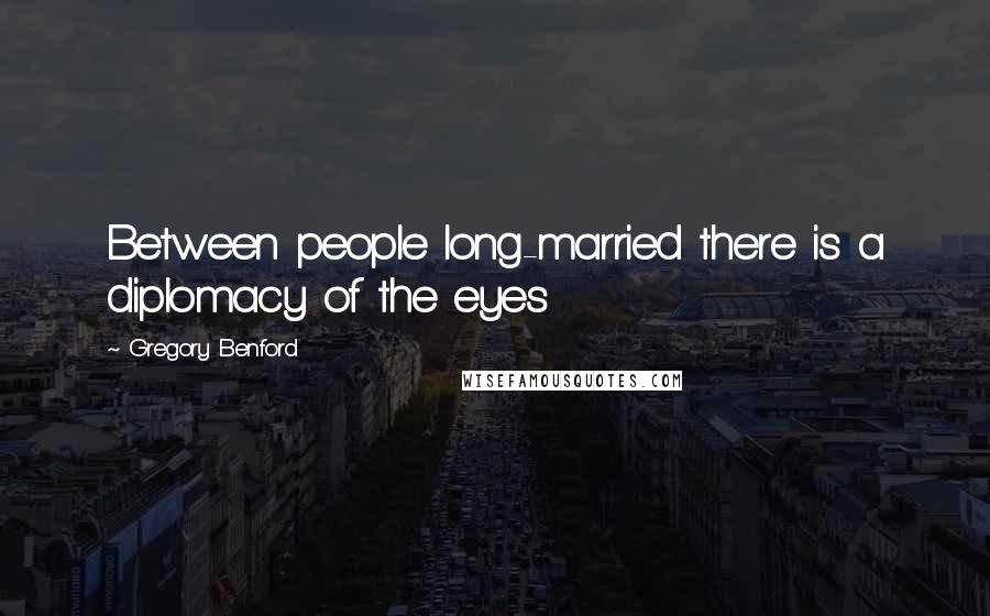 Gregory Benford Quotes: Between people long-married there is a diplomacy of the eyes