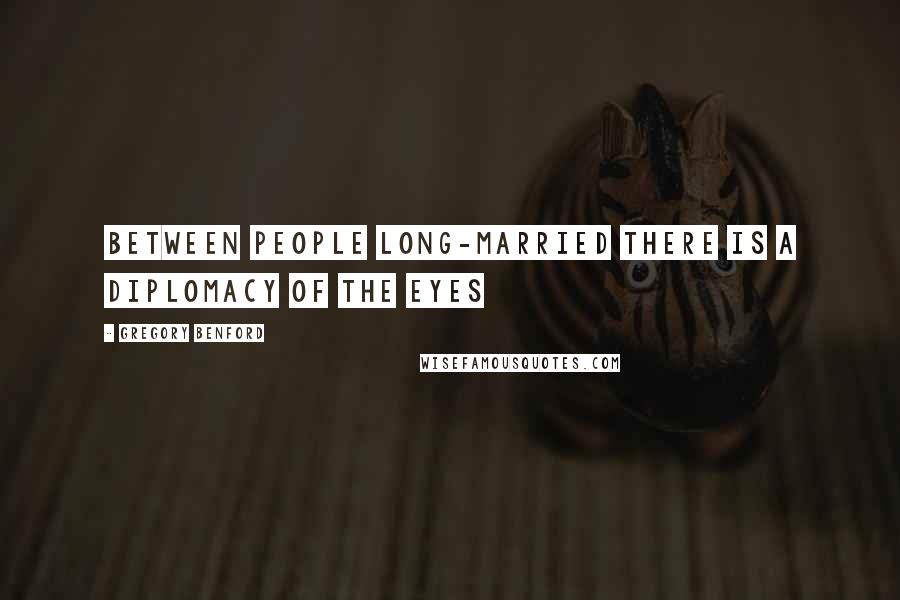 Gregory Benford Quotes: Between people long-married there is a diplomacy of the eyes