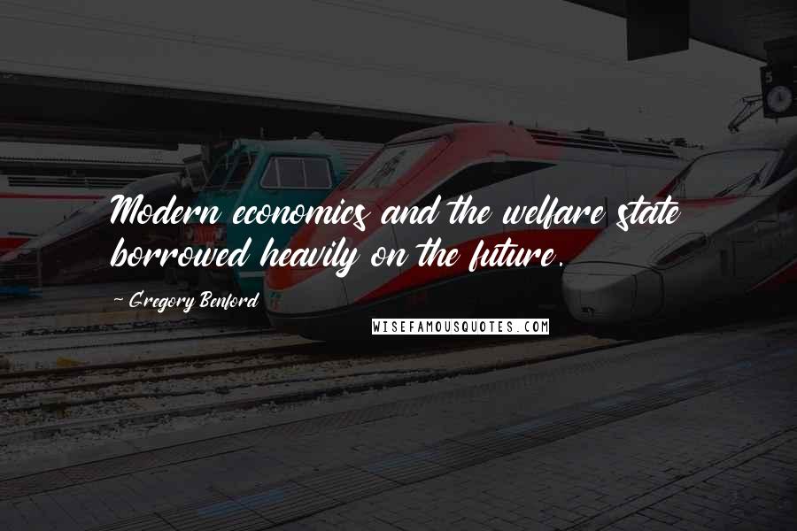 Gregory Benford Quotes: Modern economics and the welfare state borrowed heavily on the future.