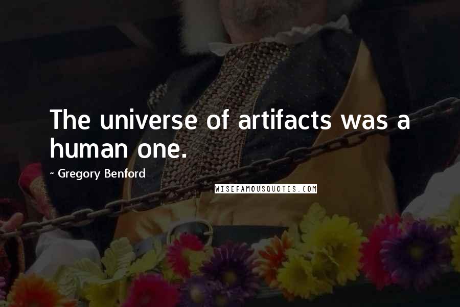 Gregory Benford Quotes: The universe of artifacts was a human one.