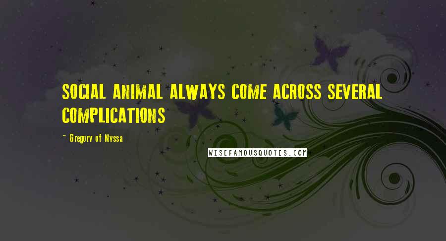 Gregory Of Nyssa Quotes: SOCIAL ANIMAL ALWAYS COME ACROSS SEVERAL COMPLICATIONS