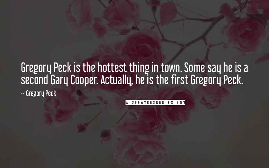 Gregory Peck Quotes: Gregory Peck is the hottest thing in town. Some say he is a second Gary Cooper. Actually, he is the first Gregory Peck.