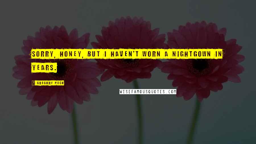 Gregory Peck Quotes: Sorry, honey, but I haven't worn a nightgown in years.