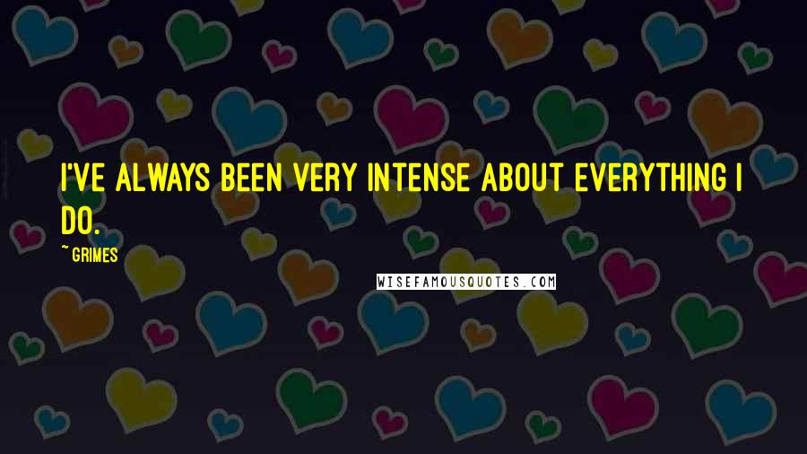 Grimes Quotes: I've always been very intense about everything I do.