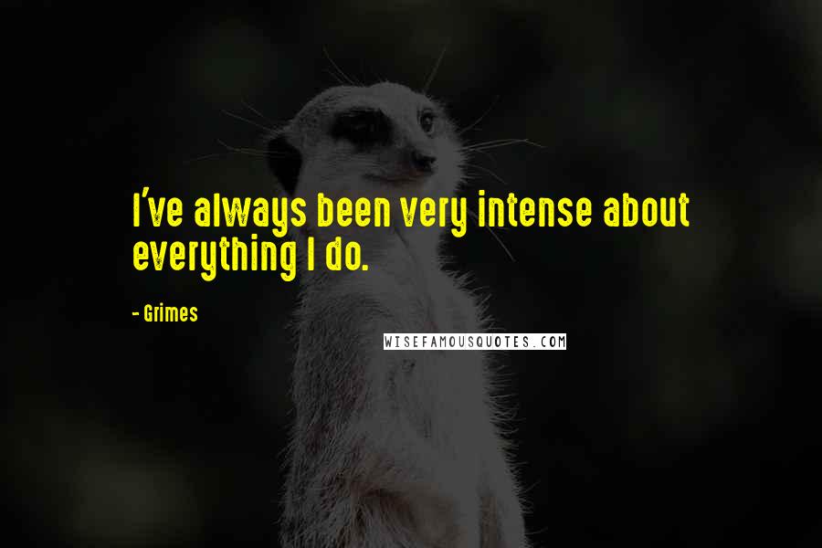 Grimes Quotes: I've always been very intense about everything I do.