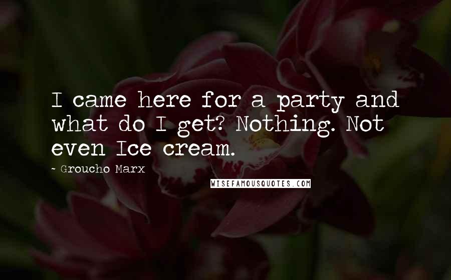 Groucho Marx Quotes: I came here for a party and what do I get? Nothing. Not even Ice cream.