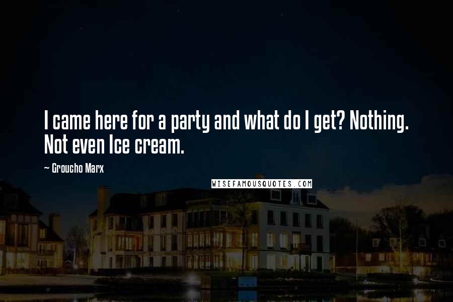 Groucho Marx Quotes: I came here for a party and what do I get? Nothing. Not even Ice cream.