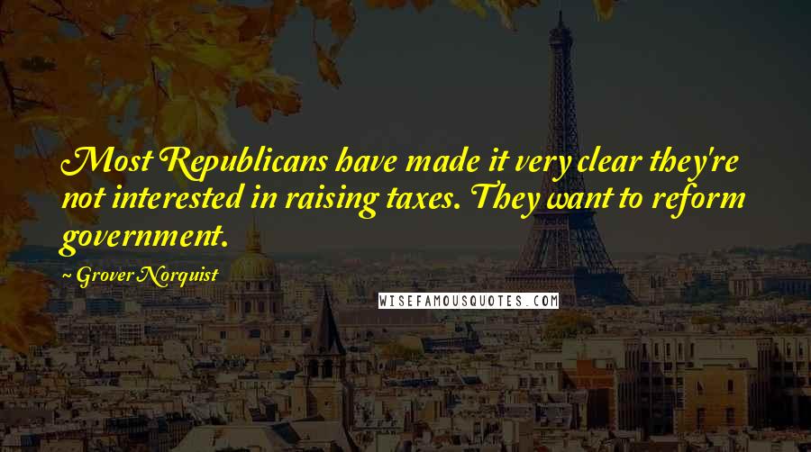 Grover Norquist Quotes: Most Republicans have made it very clear they're not interested in raising taxes. They want to reform government.