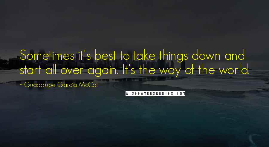 Guadalupe Garcia McCall Quotes: Sometimes it's best to take things down and start all over again. It's the way of the world.