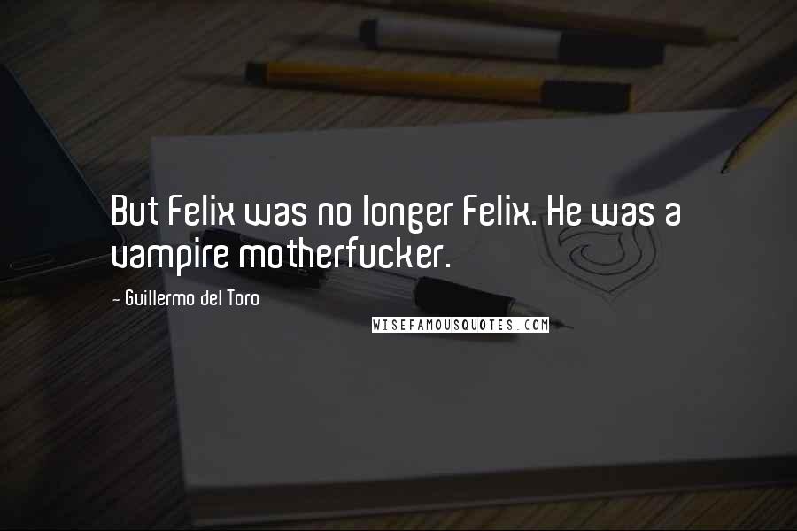 Guillermo Del Toro Quotes: But Felix was no longer Felix. He was a vampire motherfucker.