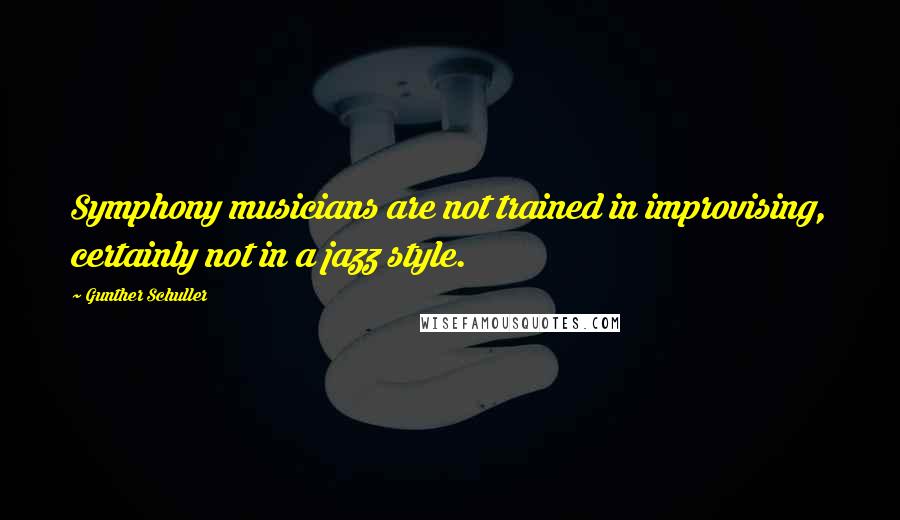 Gunther Schuller Quotes: Symphony musicians are not trained in improvising, certainly not in a jazz style.