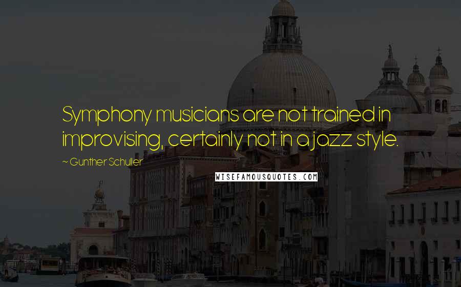 Gunther Schuller Quotes: Symphony musicians are not trained in improvising, certainly not in a jazz style.