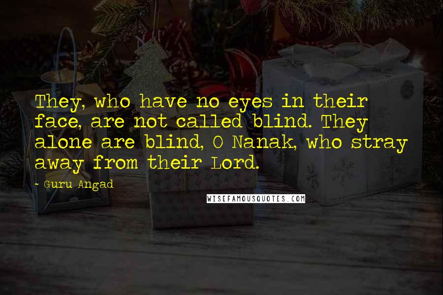 Guru Angad Quotes: They, who have no eyes in their face, are not called blind. They alone are blind, O Nanak, who stray away from their Lord.