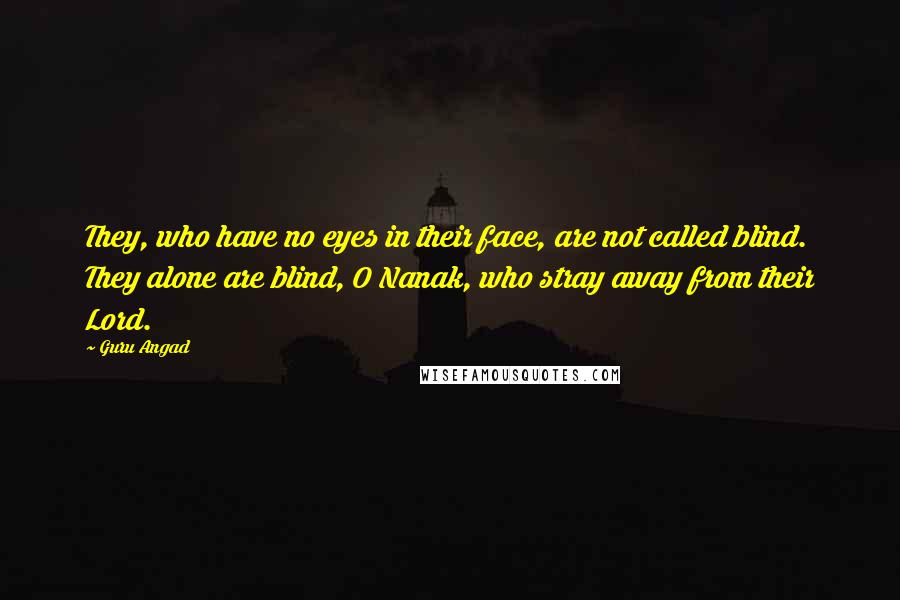 Guru Angad Quotes: They, who have no eyes in their face, are not called blind. They alone are blind, O Nanak, who stray away from their Lord.