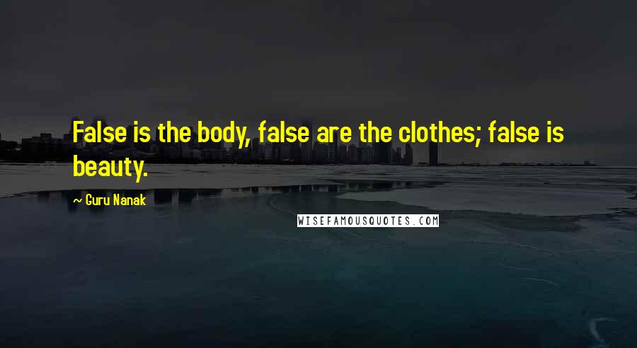 Guru Nanak Quotes: False is the body, false are the clothes; false is beauty.