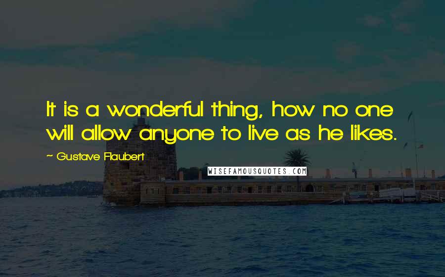 Gustave Flaubert Quotes: It is a wonderful thing, how no one will allow anyone to live as he likes.